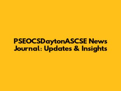 PSEOCSDaytonASCSE News Journal: Updates & Insights
