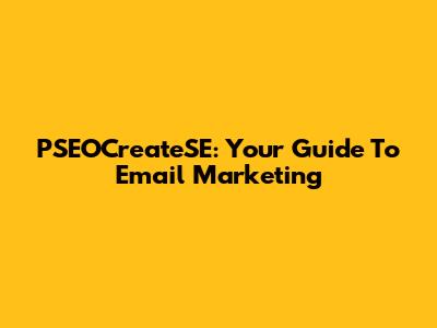PSEOCreateSE: Your Guide To Email Marketing