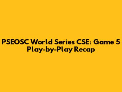 PSEOSC World Series CSE: Game 5 Play-by-Play Recap