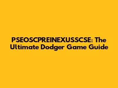 PSEOSCPREINEXUSSCSE: The Ultimate Dodger Game Guide
