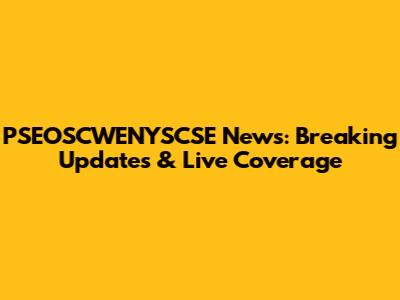 PSEOSCWENYSCSE News: Breaking Updates & Live Coverage