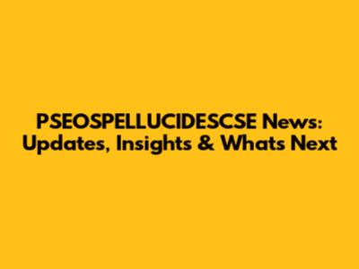 PSEOSPELLUCIDESCSE News: Updates, Insights & What's Next