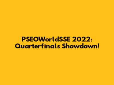 PSEOWorldSSE 2022: Quarterfinals Showdown!