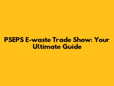 PSEPS E-waste Trade Show: Your Ultimate Guide