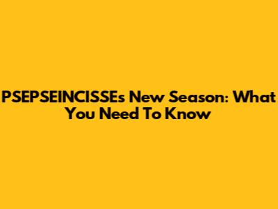 PSEPSEINCISSE's New Season: What You Need To Know