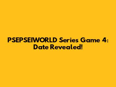 PSEPSEIWORLD Series Game 4: Date Revealed!