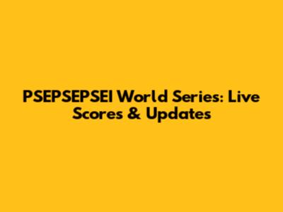 PSEPSEPSEI World Series: Live Scores & Updates