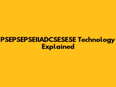 PSEPSEPSEIIADCSESESE Technology Explained