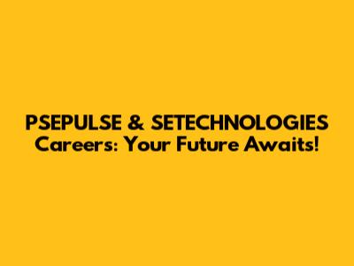 PSEPULSE & SETECHNOLOGIES Careers: Your Future Awaits!