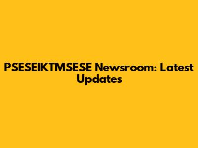 PSESEIKTMSESE Newsroom: Latest Updates