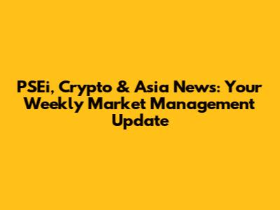 PSEi, Crypto & Asia News: Your Weekly Market Management Update