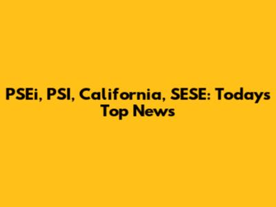 PSEi, PSI, California, SESE: Today's Top News
