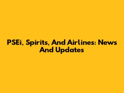 PSEi, Spirits, And Airlines: News And Updates