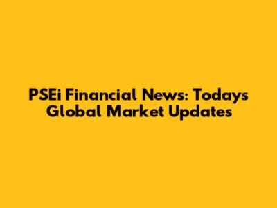 PSEi Financial News: Today's Global Market Updates