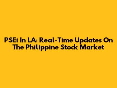 PSEi In LA: Real-Time Updates On The Philippine Stock Market