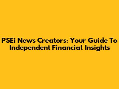 PSEi News Creators: Your Guide To Independent Financial Insights