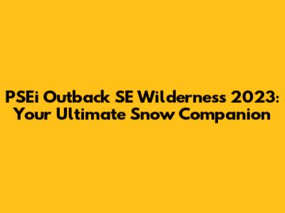 PSEi Outback SE Wilderness 2023: Your Ultimate Snow Companion