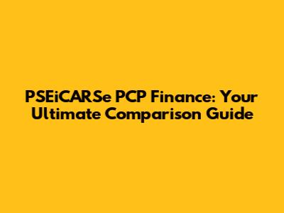 PSEiCARSe PCP Finance: Your Ultimate Comparison Guide
