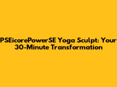 PSEicorePowerSE Yoga Sculpt: Your 30-Minute Transformation