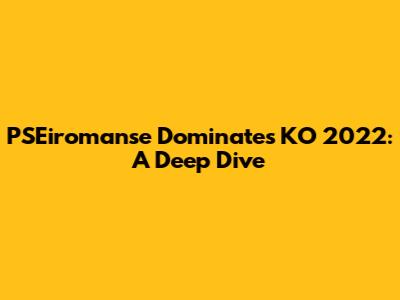 PSEiromanse Dominates KO 2022: A Deep Dive