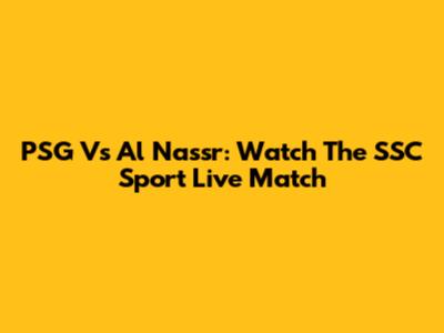 PSG Vs Al Nassr: Watch The SSC Sport Live Match