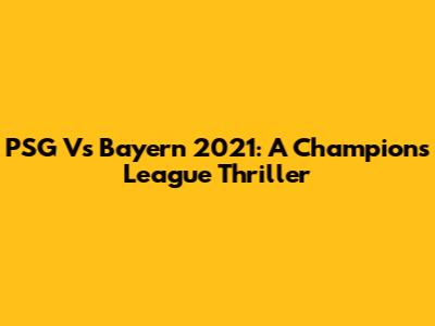 PSG Vs Bayern 2021: A Champions League Thriller