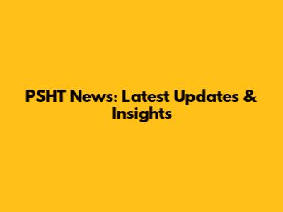 PSHT News: Latest Updates & Insights