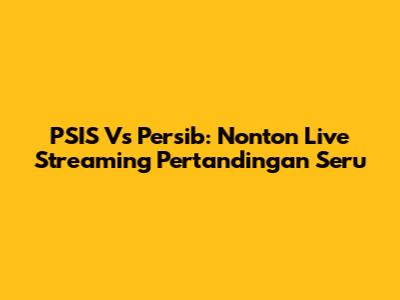 PSIS Vs Persib: Nonton Live Streaming Pertandingan Seru