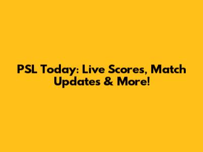 PSL Today: Live Scores, Match Updates & More!