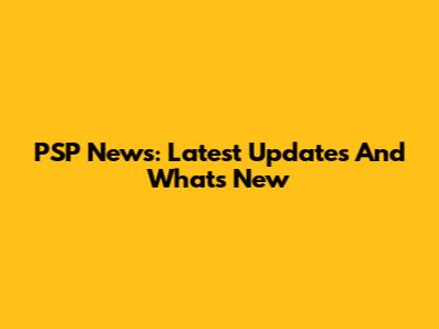 PSP News: Latest Updates And What's New