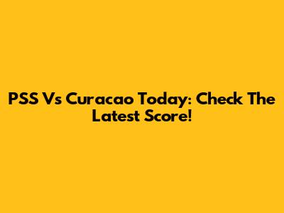 PSS Vs Curacao Today: Check The Latest Score!