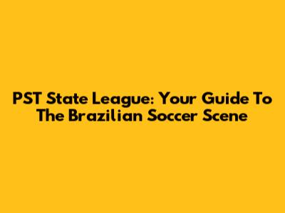PST State League: Your Guide To The Brazilian Soccer Scene