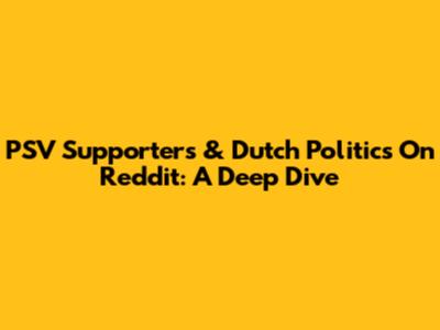 PSV Supporters & Dutch Politics On Reddit: A Deep Dive