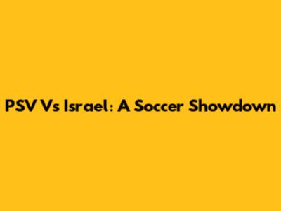 PSV Vs Israel: A Soccer Showdown