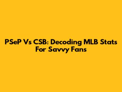 PSeP Vs CSB: Decoding MLB Stats For Savvy Fans