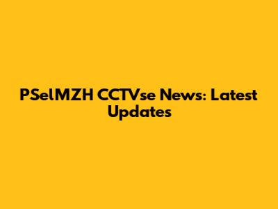 PSelMZH CCTVse News: Latest Updates