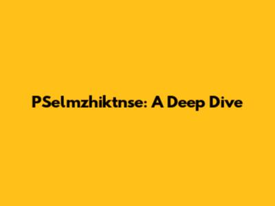 PSelmzhiktnse: A Deep Dive