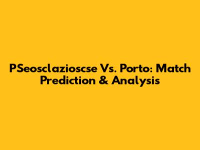 PSeosclazioscse Vs. Porto: Match Prediction & Analysis