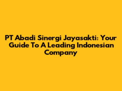 PT Abadi Sinergi Jayasakti: Your Guide To A Leading Indonesian Company