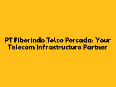 PT Fiberindo Telco Persada: Your Telecom Infrastructure Partner