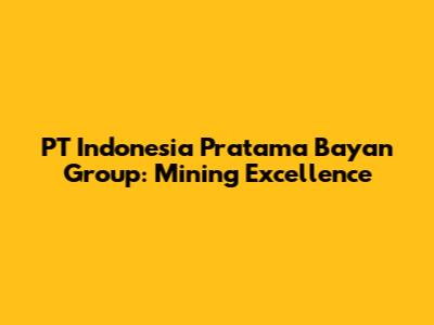 PT Indonesia Pratama Bayan Group: Mining Excellence