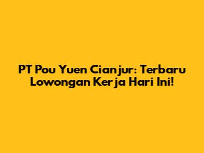 PT Pou Yuen Cianjur: Terbaru Lowongan Kerja Hari Ini!