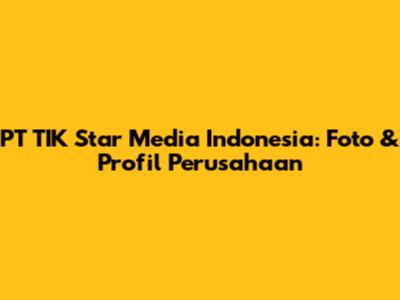 PT TIK Star Media Indonesia: Foto & Profil Perusahaan