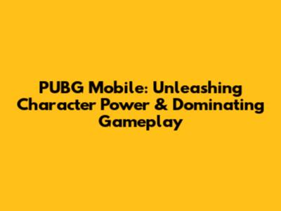 PUBG Mobile: Unleashing Character Power & Dominating Gameplay