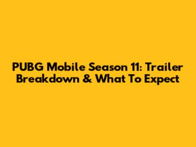 PUBG Mobile Season 11: Trailer Breakdown & What To Expect