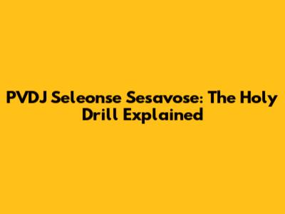 PVDJ Seleonse Sesavose: The Holy Drill Explained