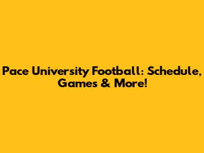 Pace University Football: Schedule, Games & More!