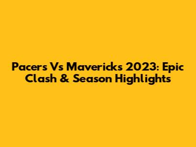 Pacers Vs Mavericks 2023: Epic Clash & Season Highlights