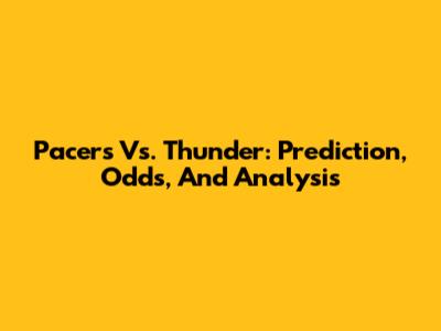 Pacers Vs. Thunder: Prediction, Odds, And Analysis