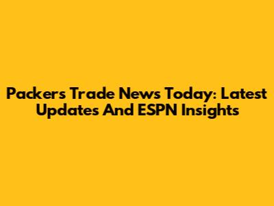 Packers Trade News Today: Latest Updates And ESPN Insights